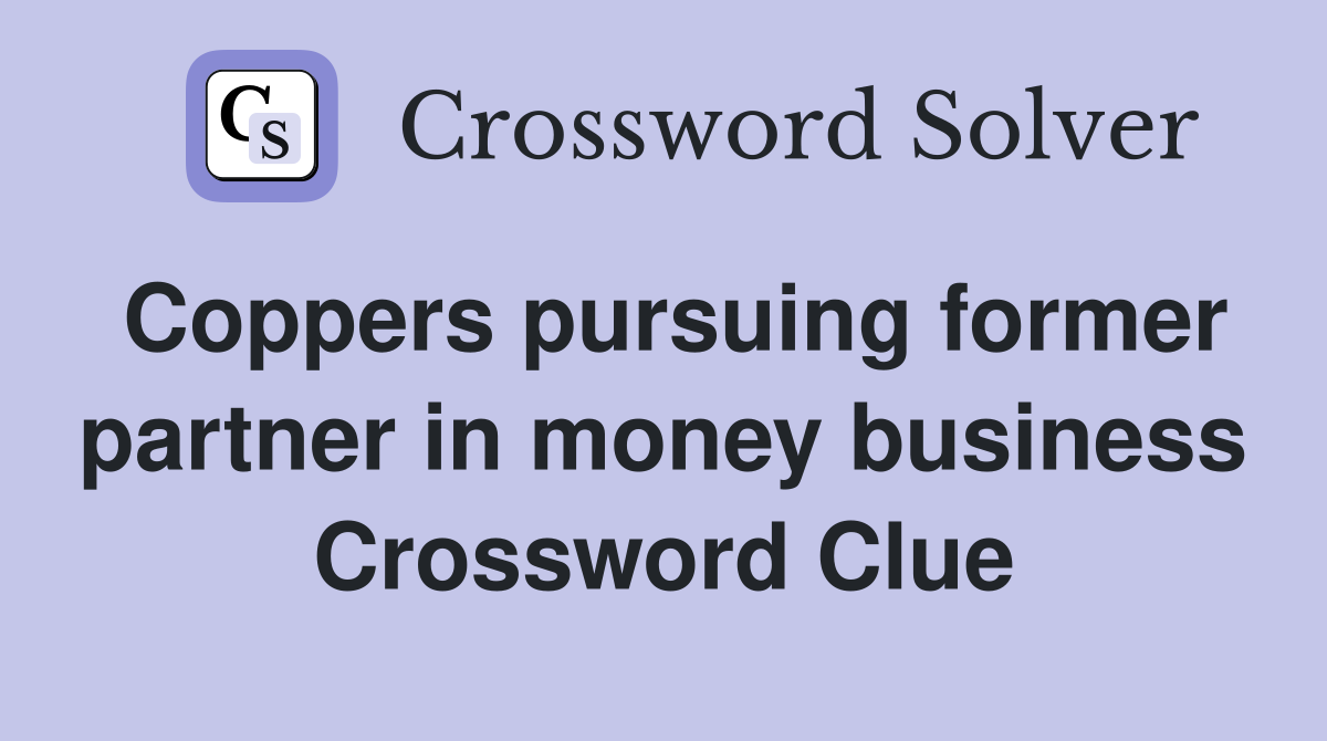 Coppers pursuing former partner in money business Crossword Clue