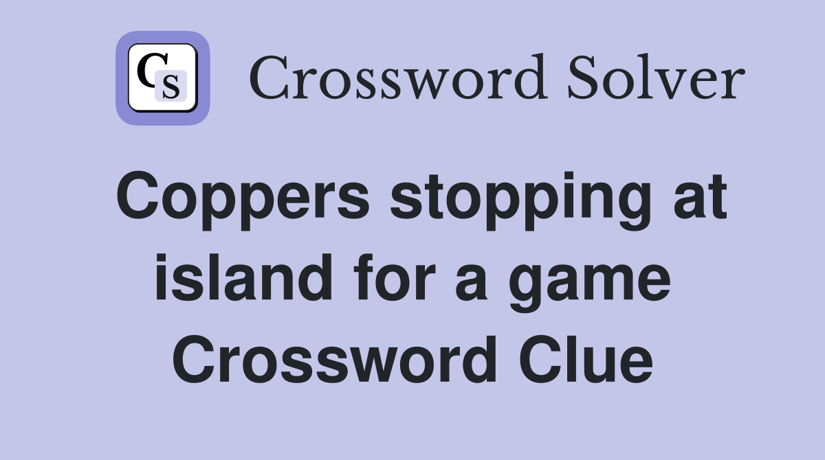 Coppers stopping at island for a game Crossword Clue