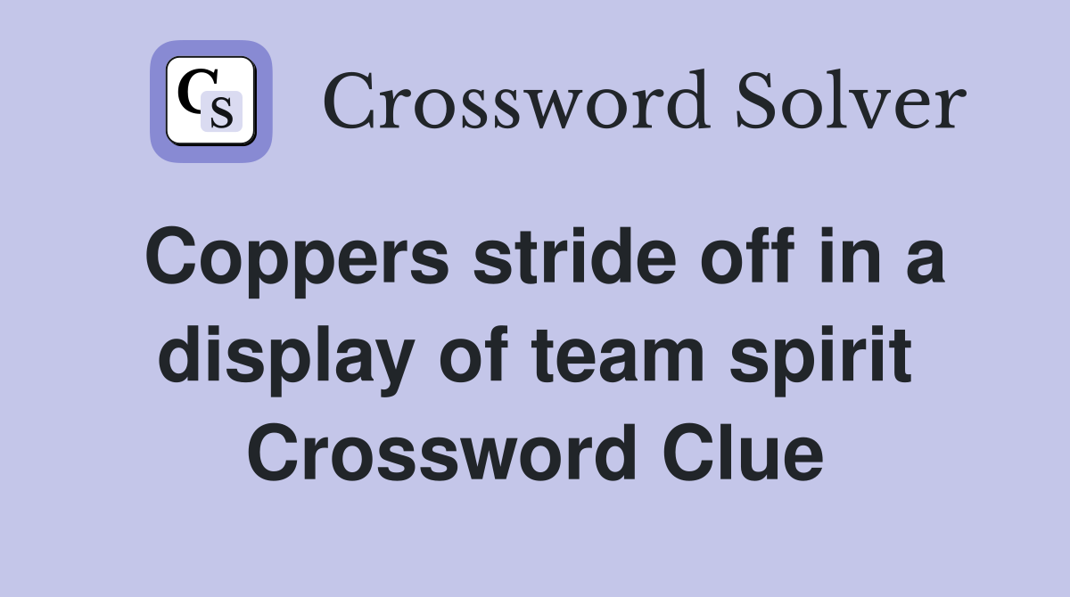 Coppers stride off in a display of team spirit Crossword Clue