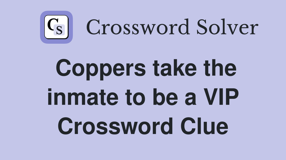 Coppers take the inmate to be a VIP Crossword Clue