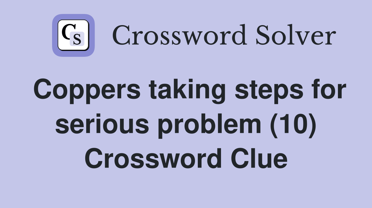 Coppers taking steps for serious problem (10) Crossword Clue