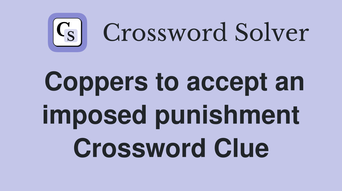 Coppers to accept an imposed punishment Crossword Clue