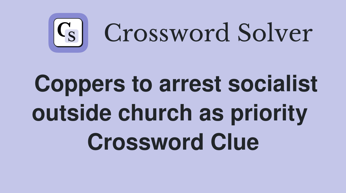 Coppers to arrest socialist outside church as priority  Crossword Clue