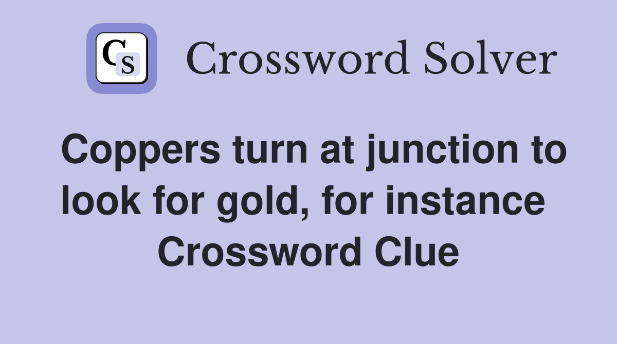 Coppers turn at junction to look for gold, for instance  Crossword Clue