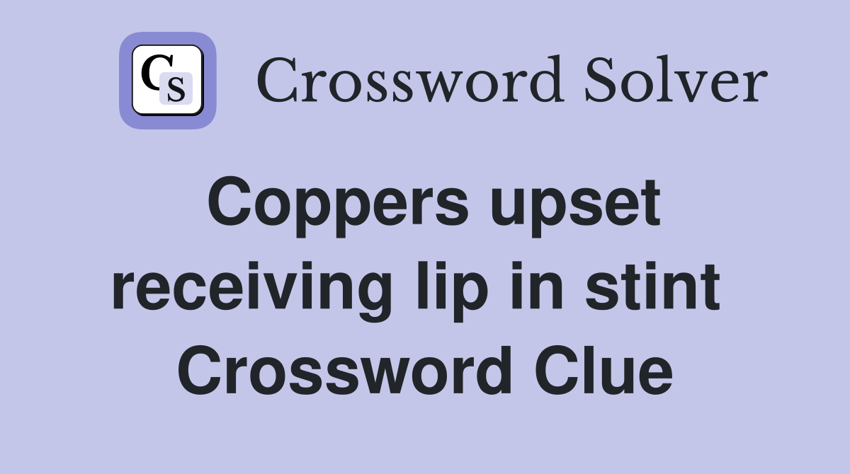 Coppers upset receiving lip in stint  Crossword Clue
