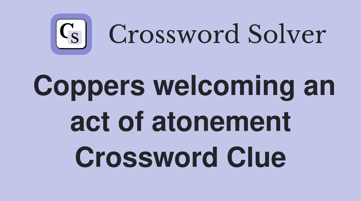 Coppers welcoming an act of atonement Crossword Clue