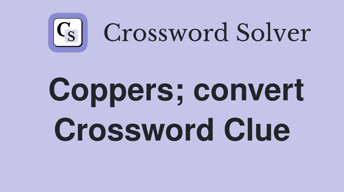 Coppers; convert Crossword Clue