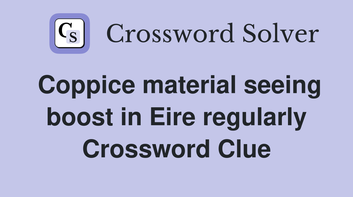 Coppice material seeing boost in Eire regularly Crossword Clue