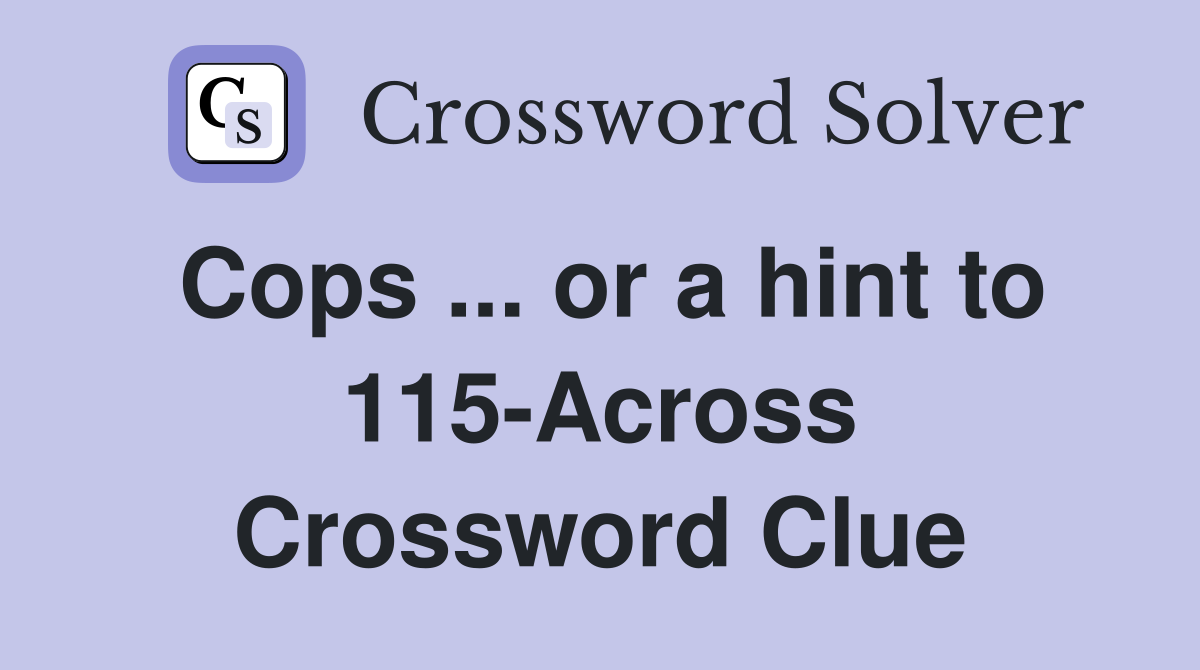 Cops ... or a hint to 115-Across Crossword Clue