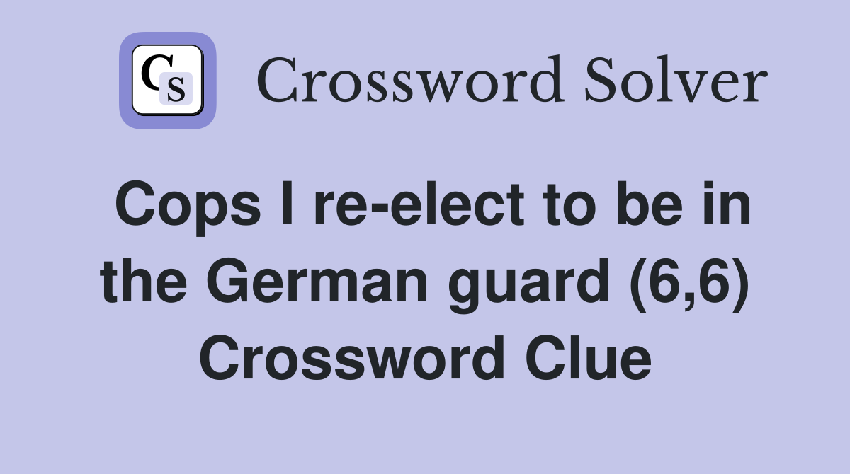 Cops I re-elect to be in the German guard (6,6) Crossword Clue