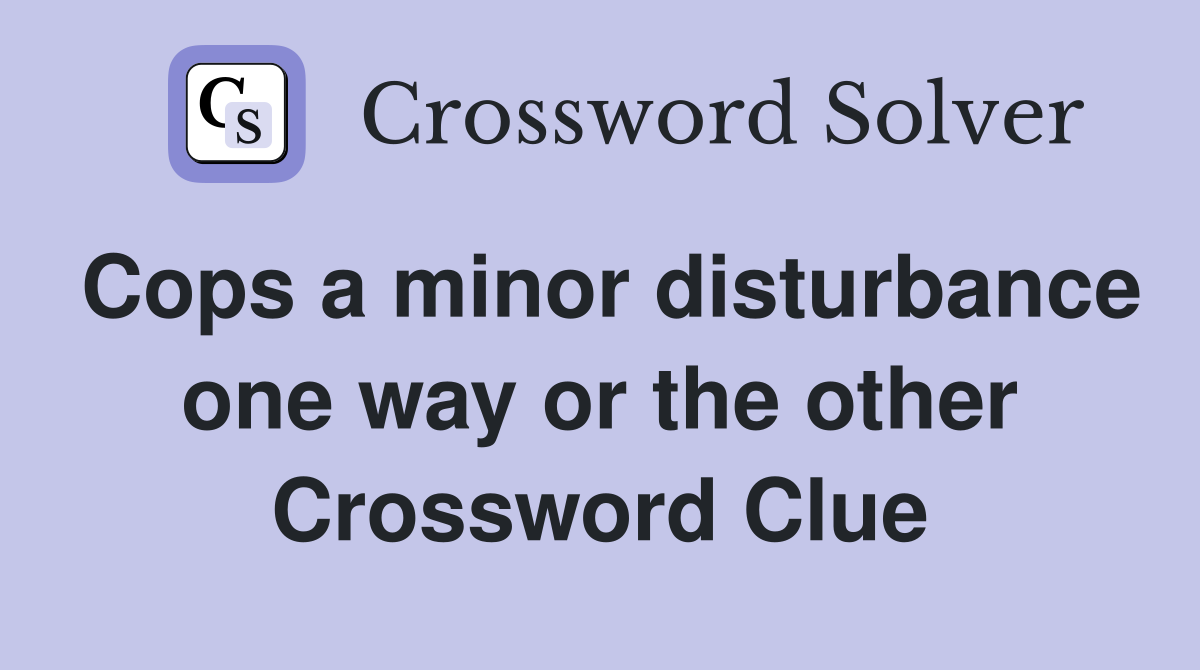 Cops a minor disturbance one way or the other Crossword Clue