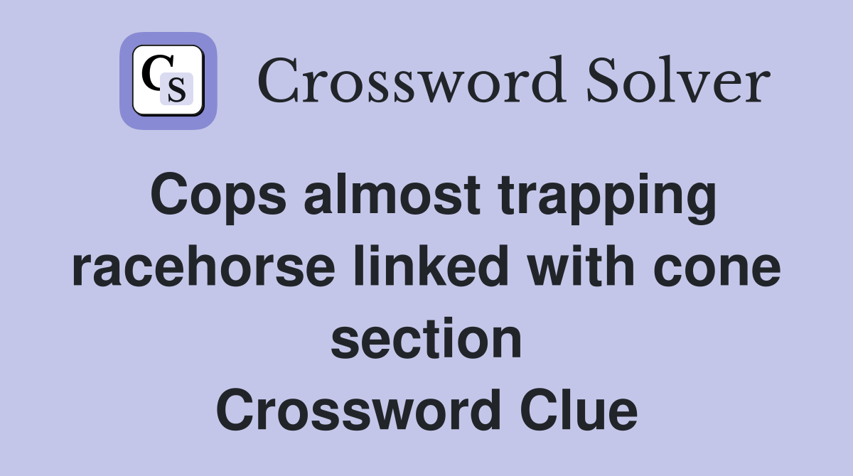 Cops almost trapping racehorse linked with cone section Crossword Clue