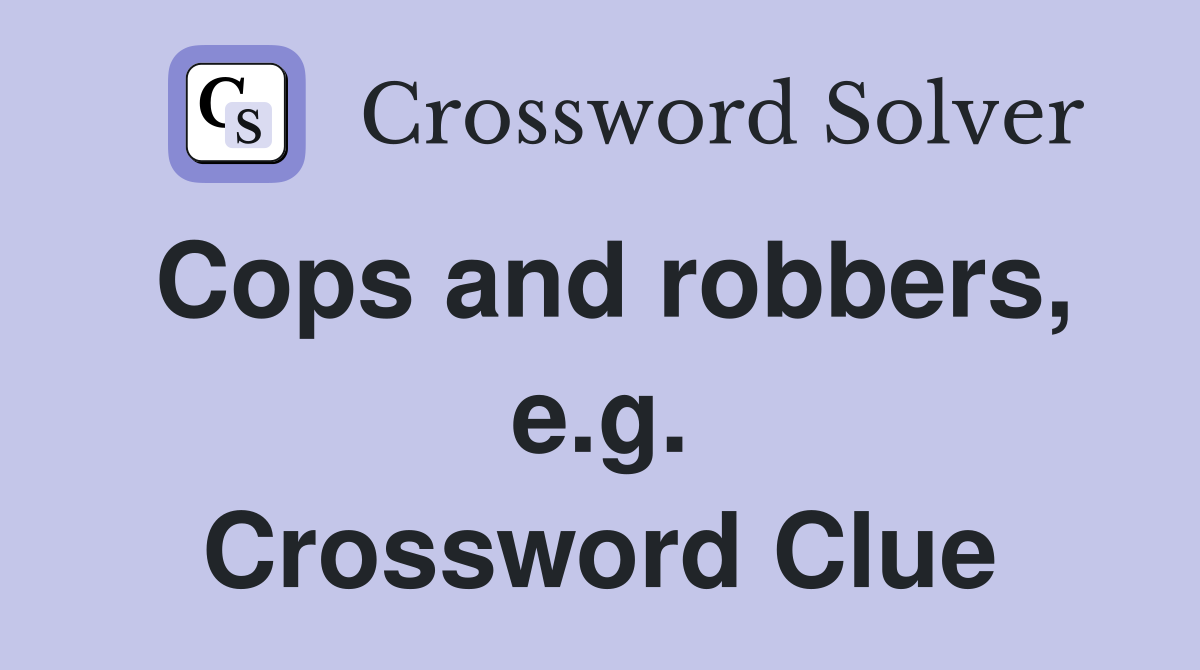 Cops and robbers, e.g. Crossword Clue
