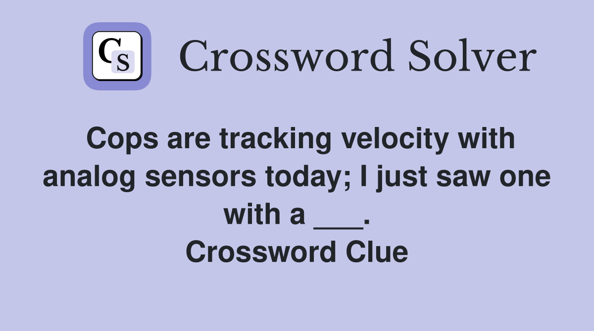 Cops are tracking velocity with analog sensors today; I just saw one with a ___. Crossword Clue