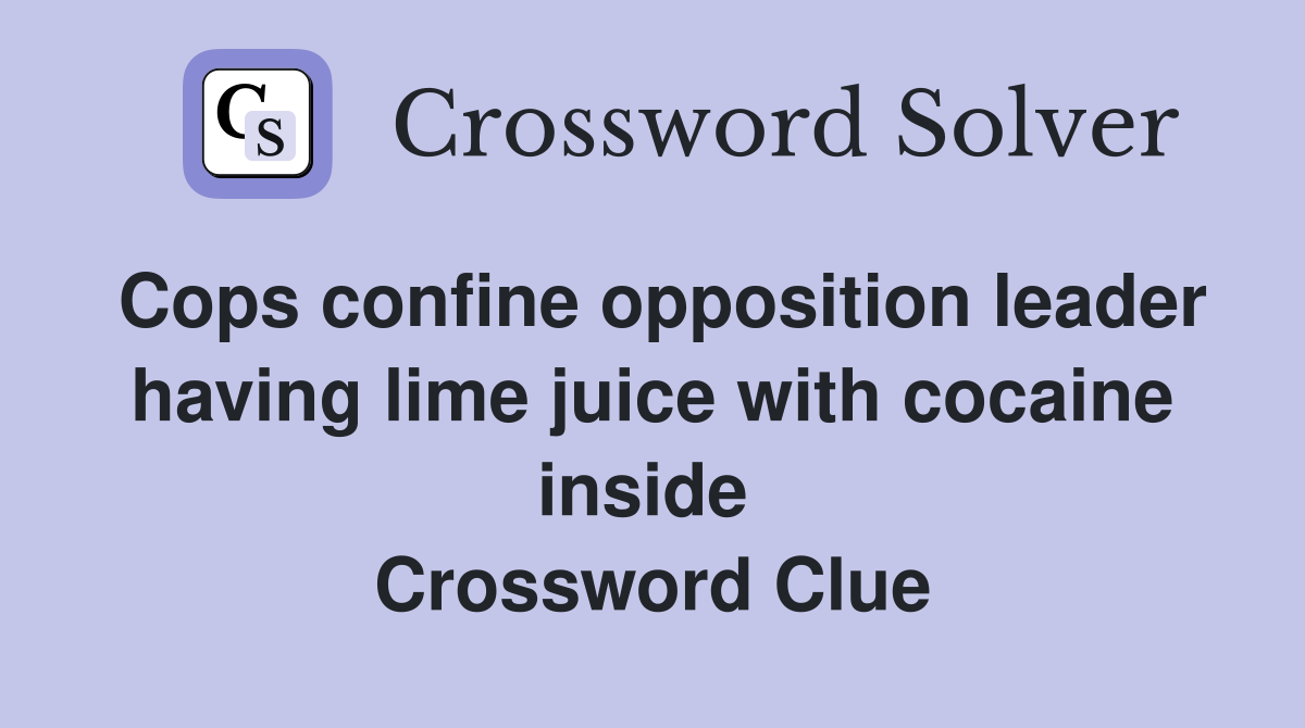Cops confine opposition leader having lime juice with cocaine inside  Crossword Clue