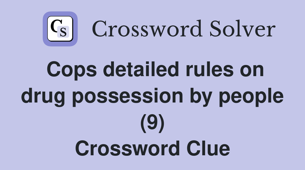 Cops detailed rules on drug possession by people (9) Crossword Clue
