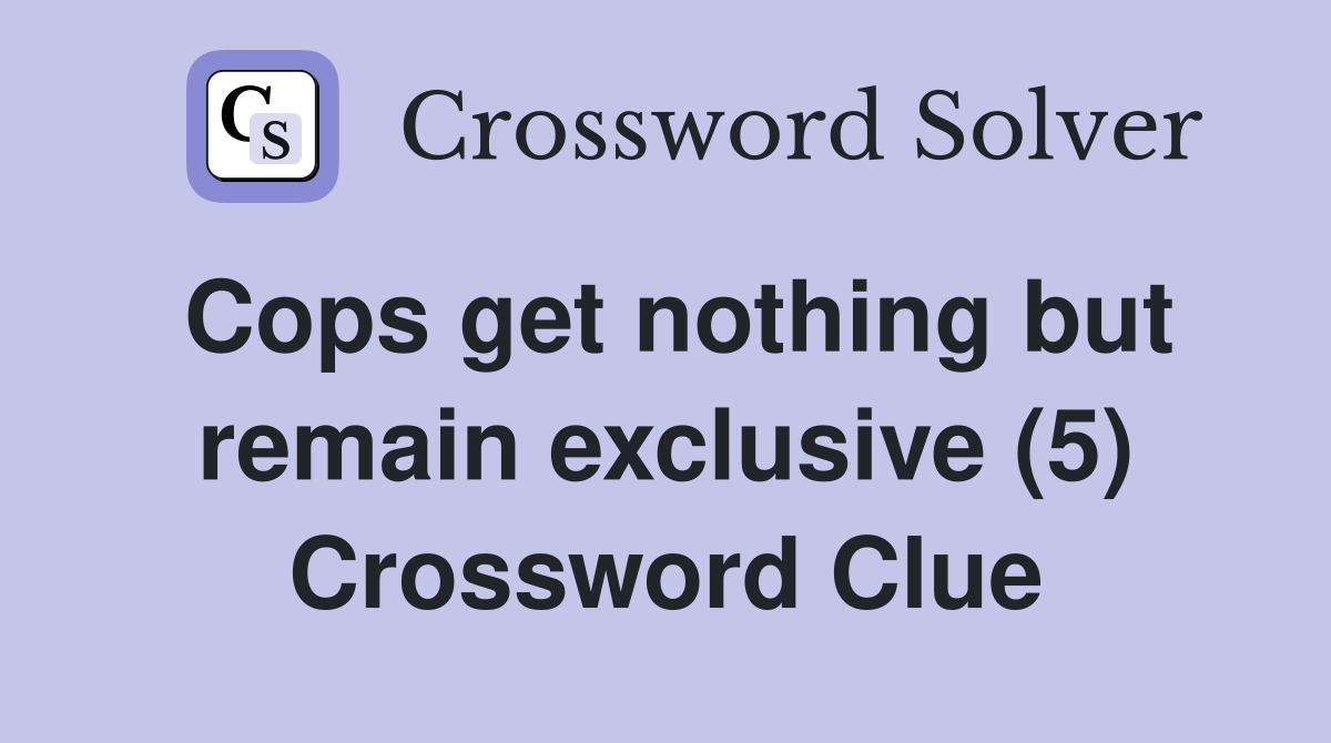 Cops get nothing but remain exclusive (5) Crossword Clue