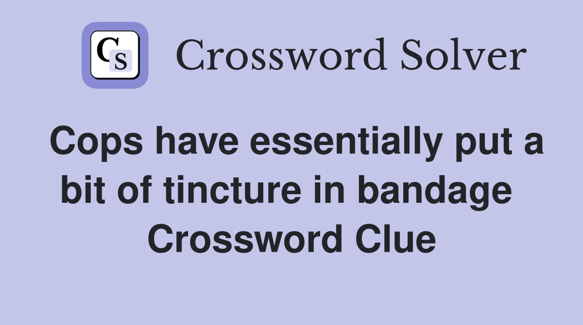 Cops have essentially put a bit of tincture in bandage  Crossword Clue