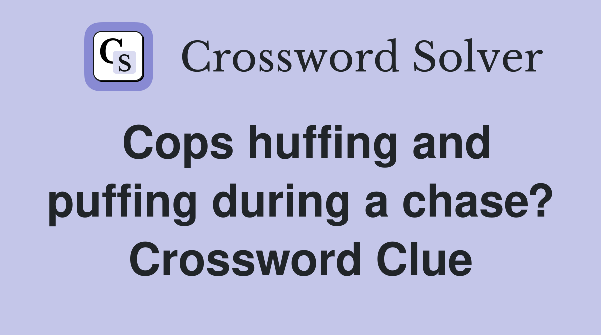 Cops huffing and puffing during a chase? Crossword Clue