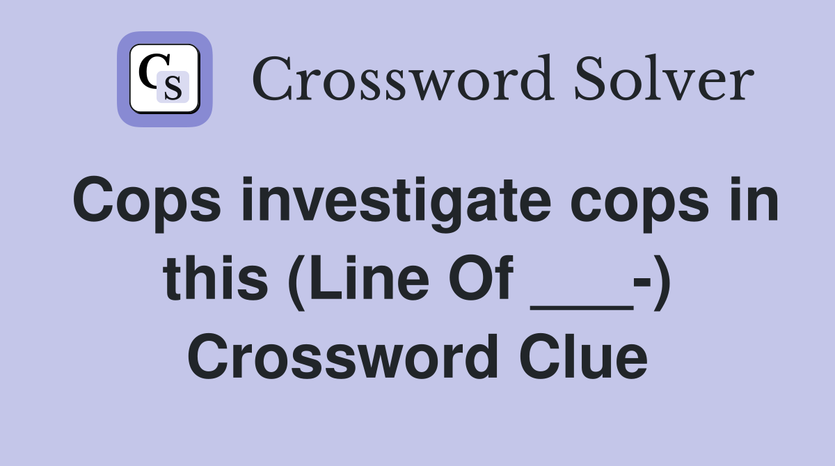 Cops investigate cops in this (Line Of ___-) Crossword Clue