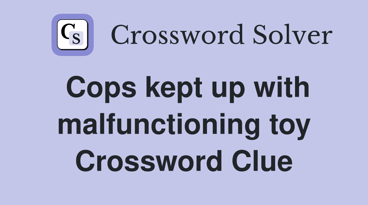 Cops kept up with malfunctioning toy Crossword Clue