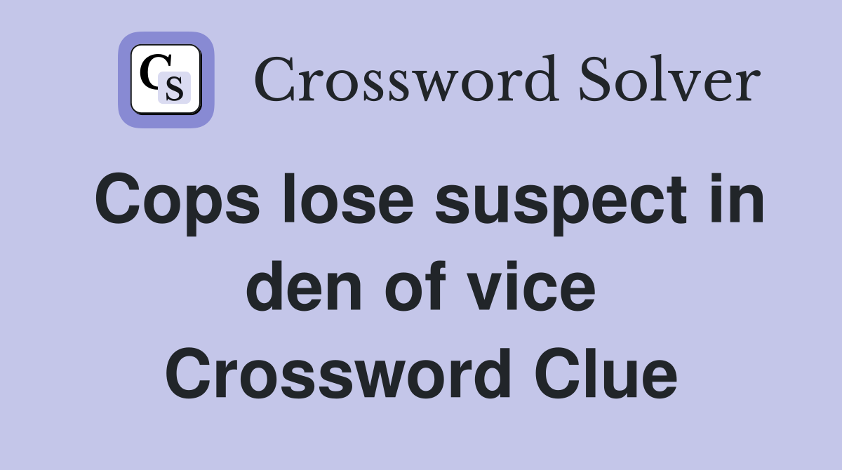 Cops lose suspect in den of vice Crossword Clue