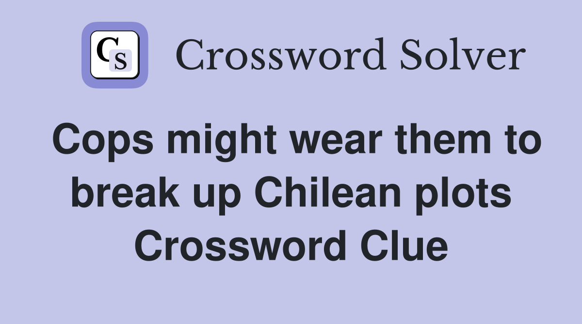 Cops might wear them to break up Chilean plots Crossword Clue