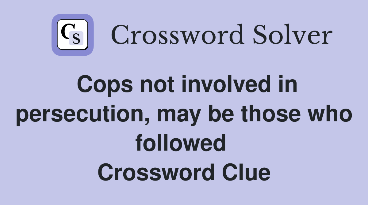 Cops not involved in persecution, may be those who followed  Crossword Clue