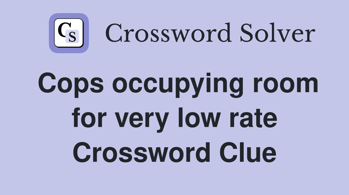 Cops occupying room for very low rate Crossword Clue