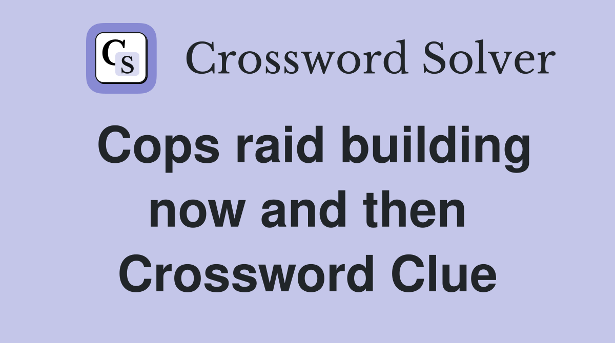 Cops raid building now and then Crossword Clue