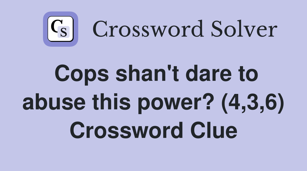 Cops shan't dare to abuse this power? (4,3,6) Crossword Clue