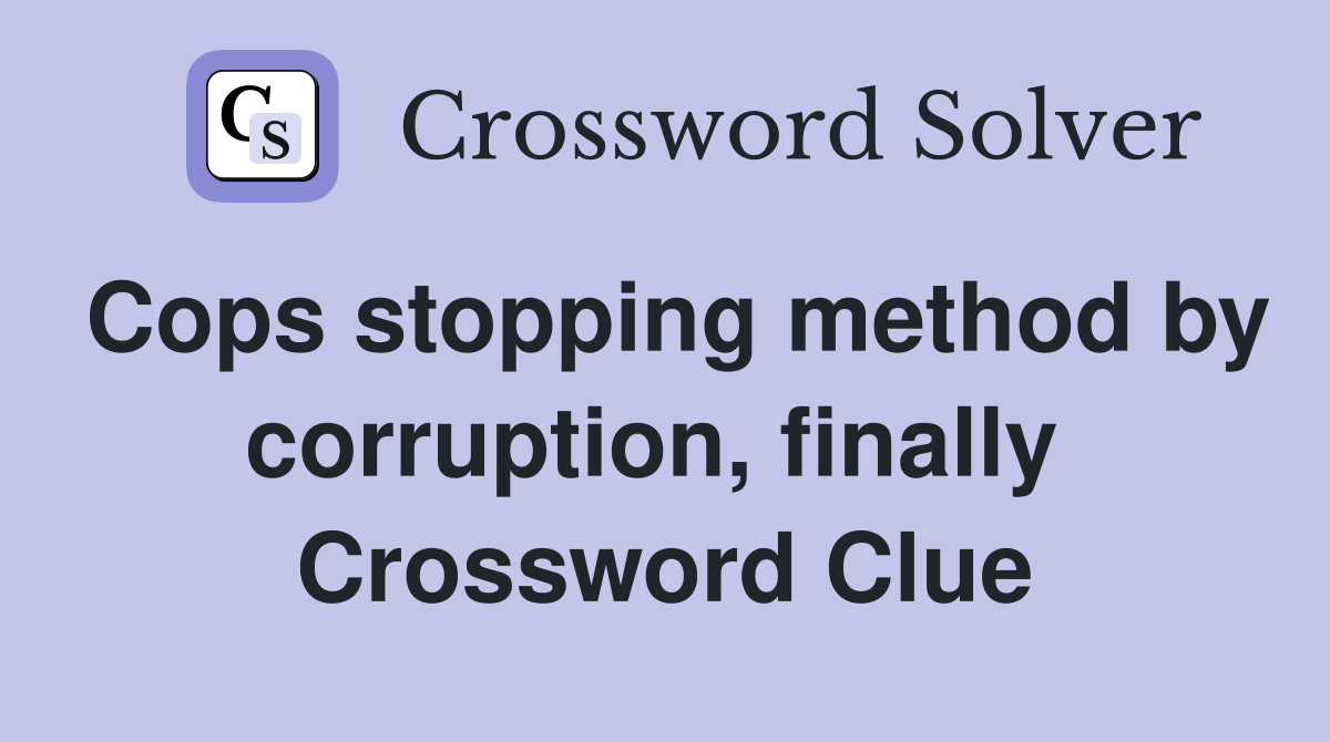 Cops stopping method by corruption, finally  Crossword Clue