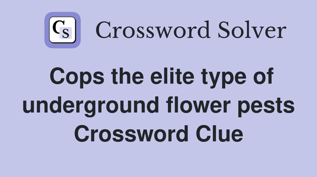 Cops the elite type of underground flower pests Crossword Clue