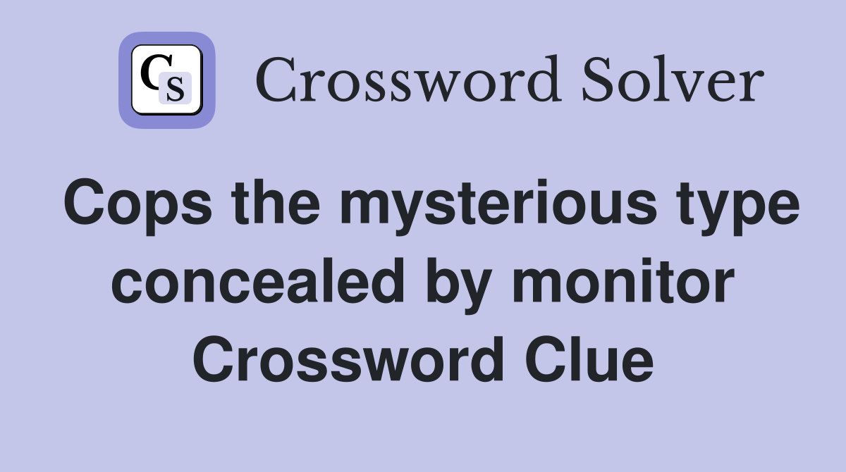 Cops the mysterious type concealed by monitor Crossword Clue