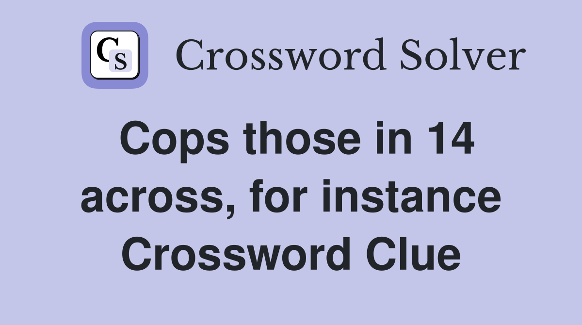 Cops those in 14 across, for instance Crossword Clue