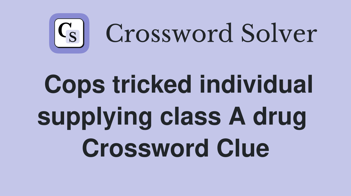 Cops tricked individual supplying class A drug  Crossword Clue