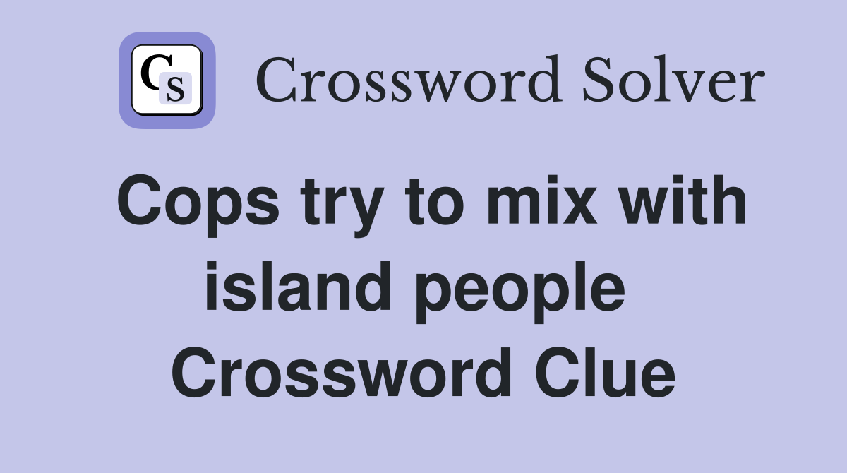 Cops try to mix with island people  Crossword Clue