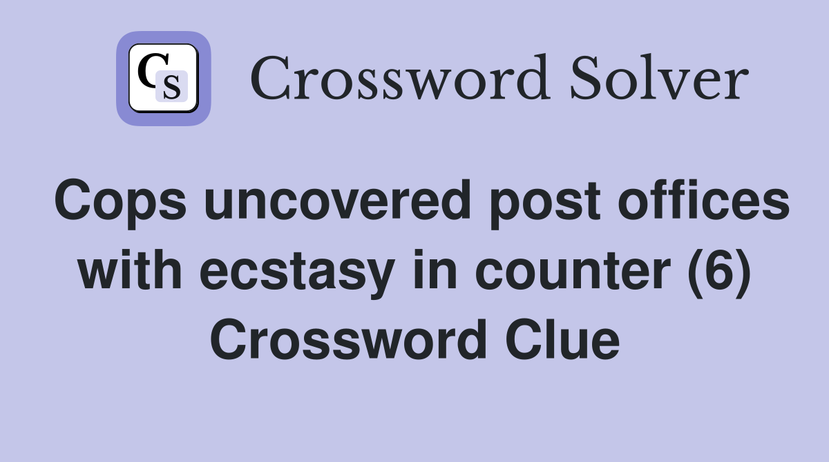 Cops uncovered post offices with ecstasy in counter (6) Crossword Clue