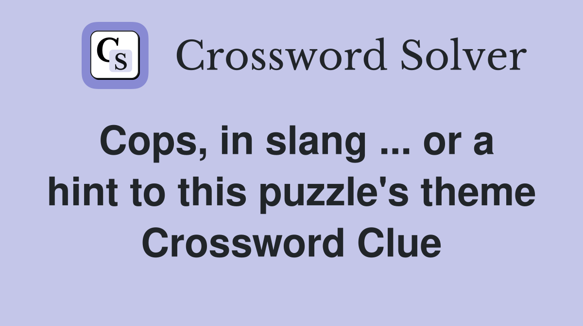 Cops, in slang ... or a hint to this puzzle's theme Crossword Clue