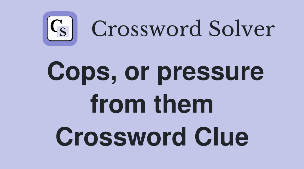 Cops, or pressure from them Crossword Clue