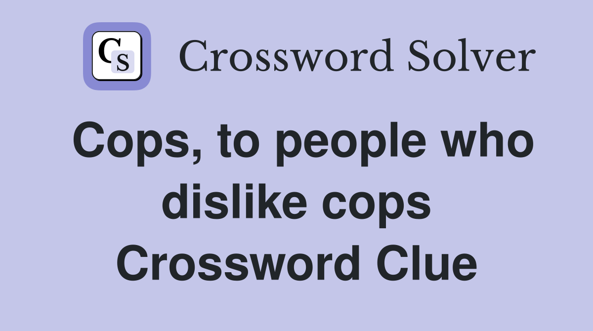 Cops, to people who dislike cops Crossword Clue