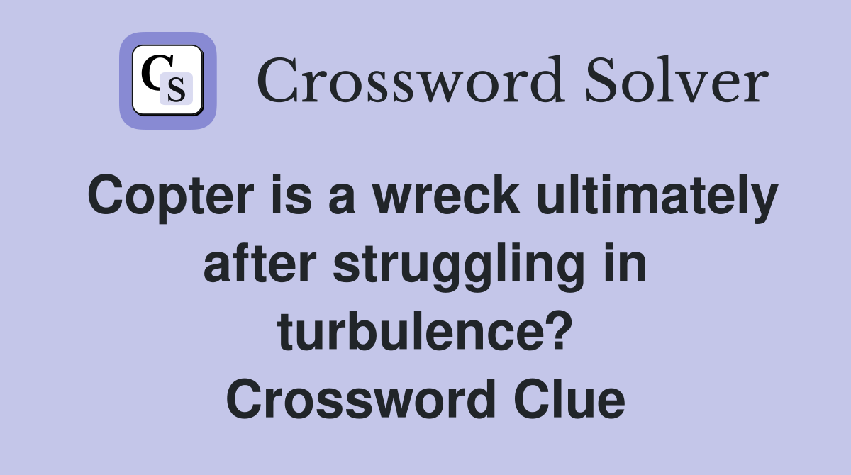 Copter is a wreck ultimately after struggling in turbulence? Crossword Clue
