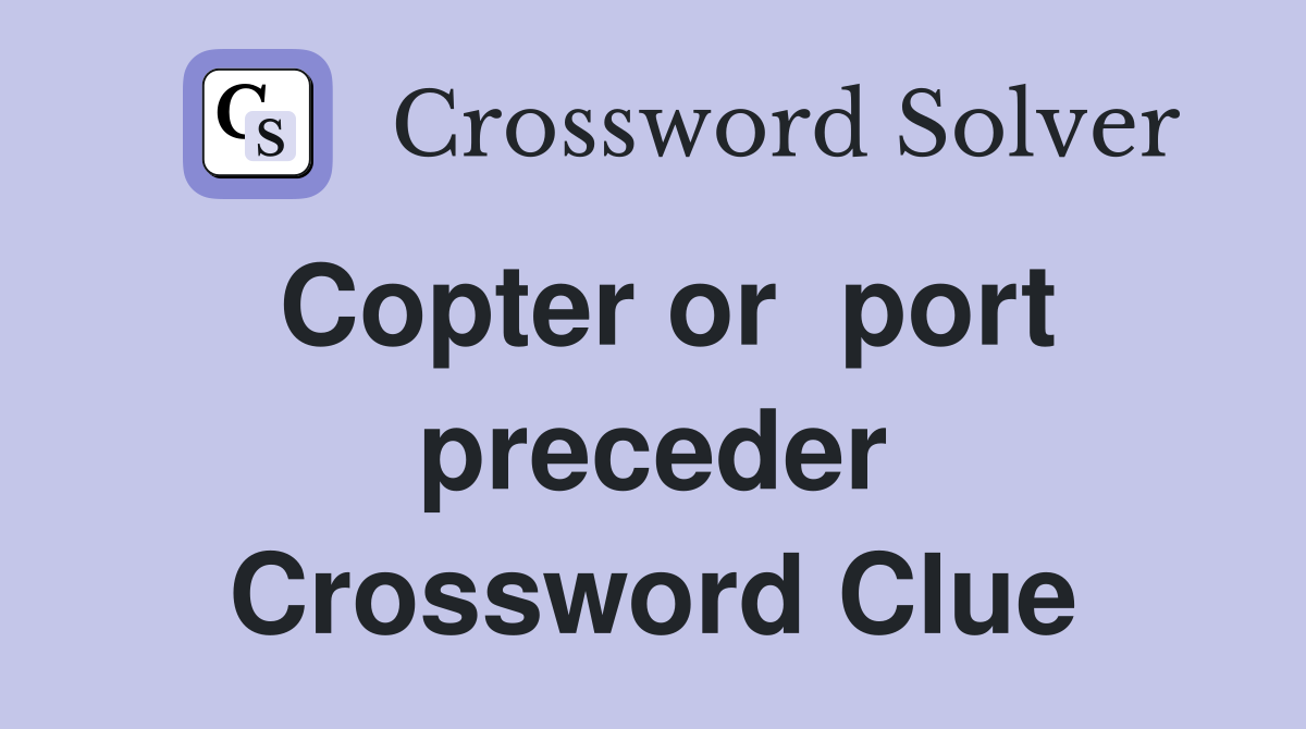 Copter or  port preceder Crossword Clue