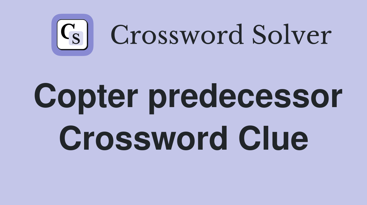 Copter predecessor Crossword Clue