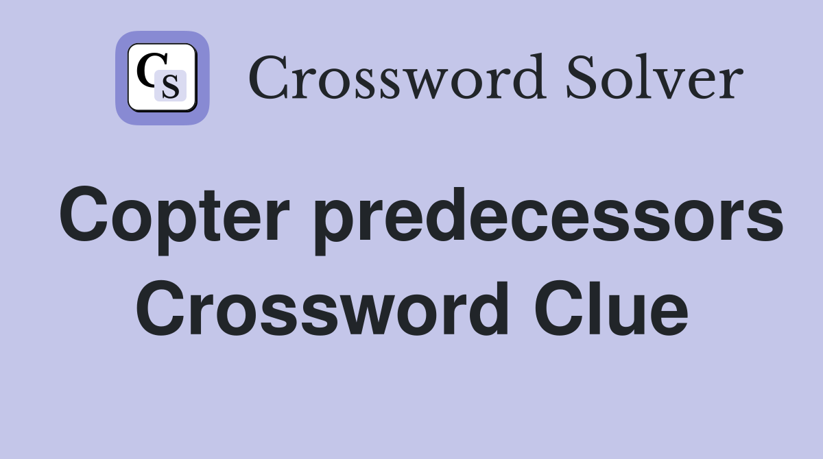 Copter predecessors Crossword Clue