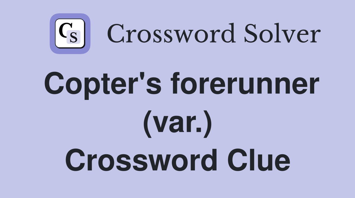 Copter's forerunner (var.) Crossword Clue