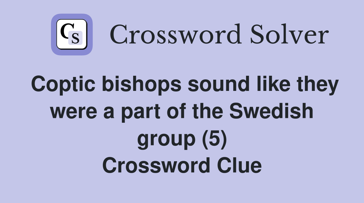Coptic bishops sound like they were a part of the Swedish group (5) Crossword Clue