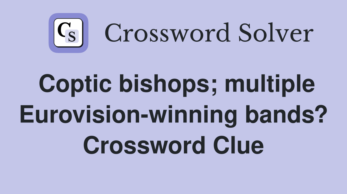 Coptic bishops; multiple Eurovision-winning bands? Crossword Clue