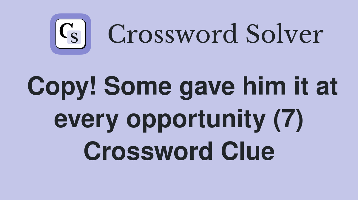 Copy! Some gave him it at every opportunity (7) Crossword Clue