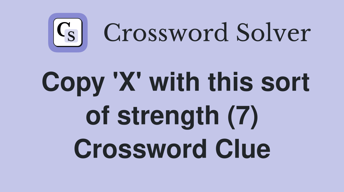 Copy 'X' with this sort of strength (7) Crossword Clue
